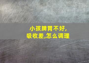 小孩脾胃不好,吸收差,怎么调理