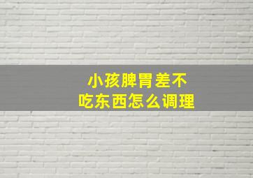 小孩脾胃差不吃东西怎么调理