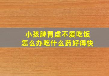 小孩脾胃虚不爱吃饭怎么办吃什么药好得快