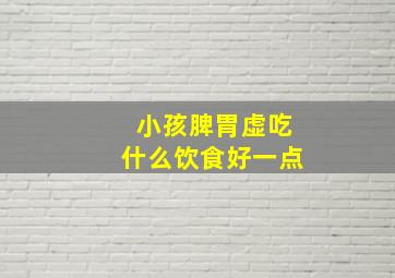 小孩脾胃虚吃什么饮食好一点