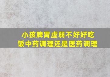 小孩脾胃虚弱不好好吃饭中药调理还是医药调理