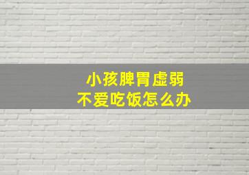 小孩脾胃虚弱不爱吃饭怎么办