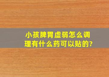 小孩脾胃虚弱怎么调理有什么药可以贴的?