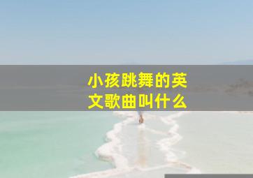 小孩跳舞的英文歌曲叫什么