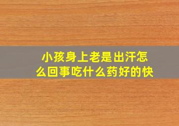 小孩身上老是出汗怎么回事吃什么药好的快