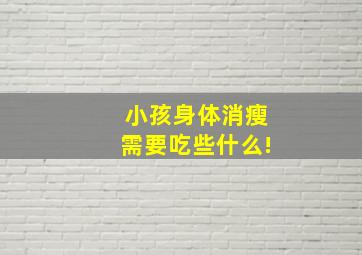 小孩身体消瘦需要吃些什么!