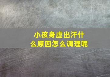 小孩身虚出汗什么原因怎么调理呢