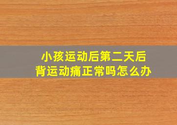 小孩运动后第二天后背运动痛正常吗怎么办