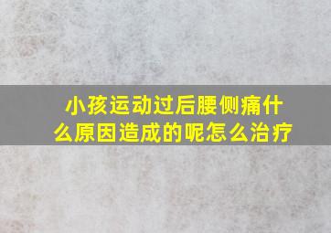 小孩运动过后腰侧痛什么原因造成的呢怎么治疗