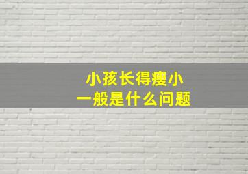 小孩长得瘦小一般是什么问题