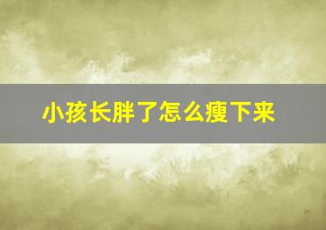 小孩长胖了怎么瘦下来