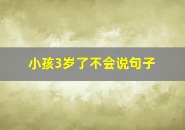 小孩3岁了不会说句子