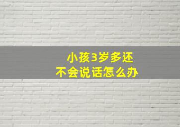 小孩3岁多还不会说话怎么办