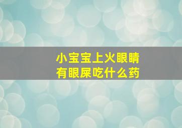 小宝宝上火眼睛有眼屎吃什么药