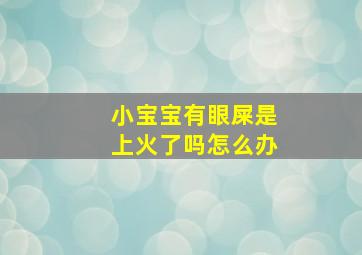 小宝宝有眼屎是上火了吗怎么办