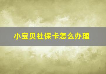 小宝贝社保卡怎么办理