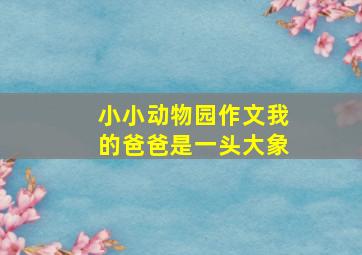 小小动物园作文我的爸爸是一头大象