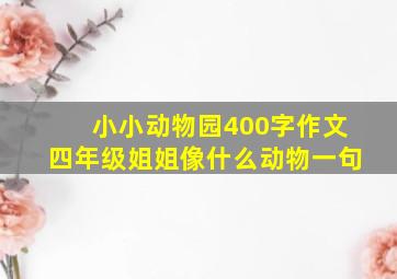 小小动物园400字作文四年级姐姐像什么动物一句