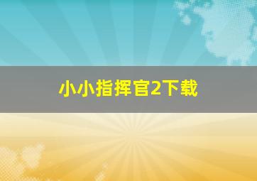 小小指挥官2下载