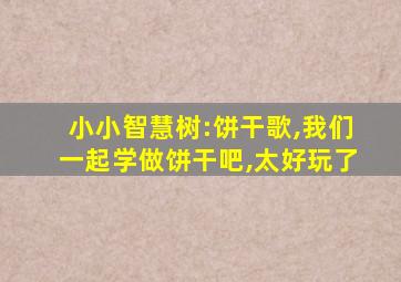 小小智慧树:饼干歌,我们一起学做饼干吧,太好玩了