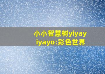 小小智慧树yiyayiyayo:彩色世界