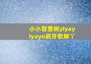 小小智慧树yiyayiyayo刷牙歌脚丫