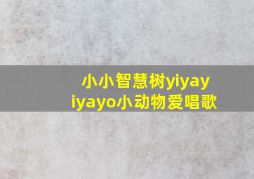 小小智慧树yiyayiyayo小动物爱唱歌