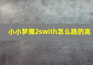 小小梦魇2swith怎么跳的高