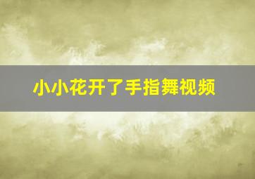 小小花开了手指舞视频