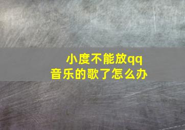 小度不能放qq音乐的歌了怎么办