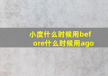 小度什么时候用before什么时候用ago