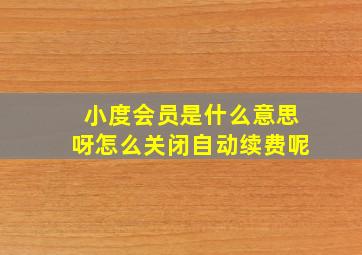 小度会员是什么意思呀怎么关闭自动续费呢