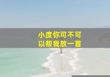 小度你可不可以帮我放一首