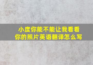 小度你能不能让我看看你的照片英语翻译怎么写