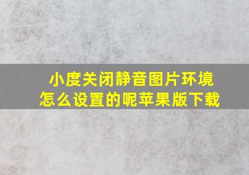 小度关闭静音图片环境怎么设置的呢苹果版下载