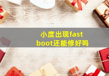 小度出现fastboot还能修好吗