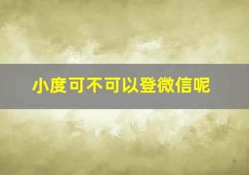 小度可不可以登微信呢