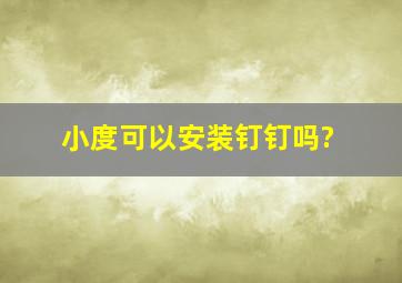 小度可以安装钉钉吗?