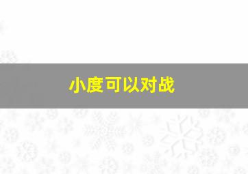 小度可以对战