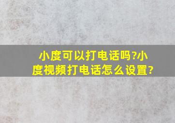 小度可以打电话吗?小度视频打电话怎么设置?