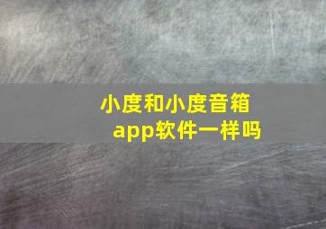 小度和小度音箱app软件一样吗