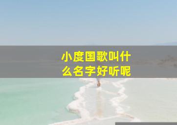 小度国歌叫什么名字好听呢