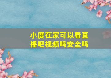 小度在家可以看直播吧视频吗安全吗