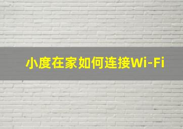 小度在家如何连接Wi-Fi