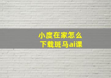 小度在家怎么下载斑马ai课