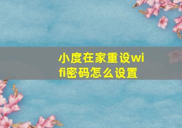 小度在家重设wifi密码怎么设置