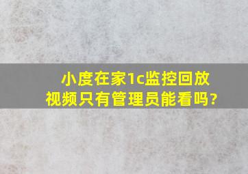 小度在家1c监控回放视频只有管理员能看吗?