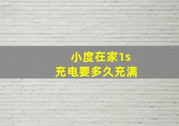 小度在家1s充电要多久充满