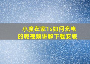 小度在家1s如何充电的呢视频讲解下载安装