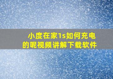 小度在家1s如何充电的呢视频讲解下载软件